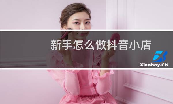 新手怎么做抖音小店