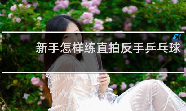 新手怎样练直拍反手乒乓球