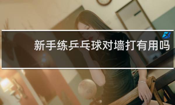 新手练乒乓球对墙打有用吗