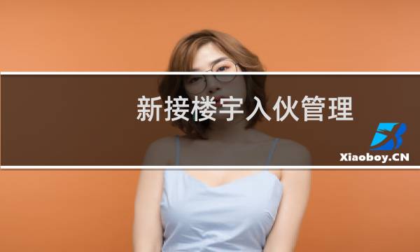 新接楼宇入伙管理(关于新接楼宇入伙管理的简介)