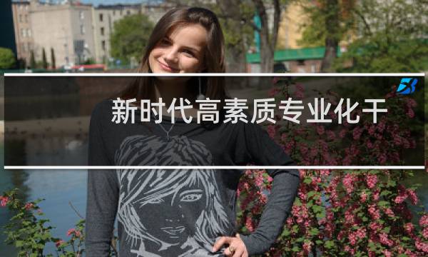 新时代高素质专业化干部队伍建设(关于新时代高素质专业化干部队伍建设的简介)图片