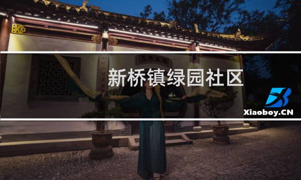 新桥镇绿园社区(关于新桥镇绿园社区的简介)