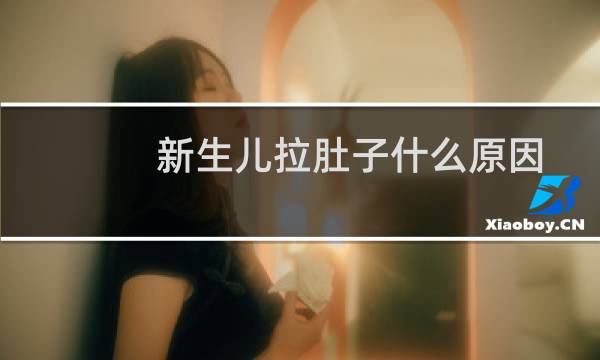 新生儿拉肚子什么原因（新生儿拉肚子）图片