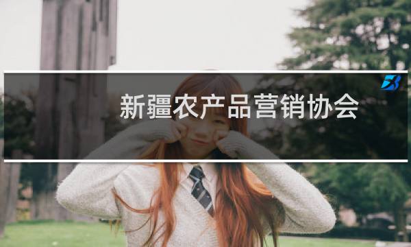 新疆农产品营销协会(关于新疆农产品营销协会的简介)