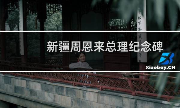 新疆周恩来总理纪念碑(关于新疆周恩来总理纪念碑的简介)图片