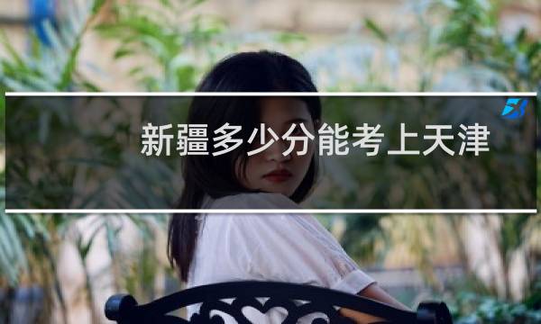 新疆多少分能考上天津天狮学院 2025最低141分(参考2023-2024历年专业分)