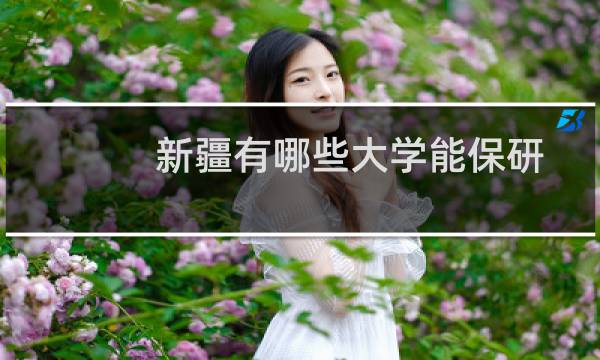 新疆有哪些大学能保研 附新疆能保研的大学名单