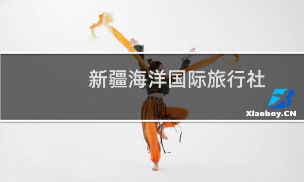 新疆海洋国际旅行社 有限公司(关于新疆海洋国际旅行社 有限公司的简介)