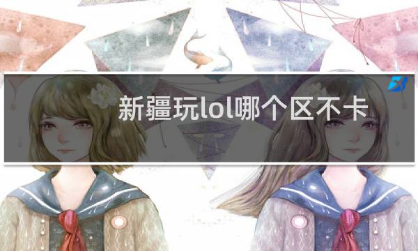 新疆玩lol哪个区不卡图片