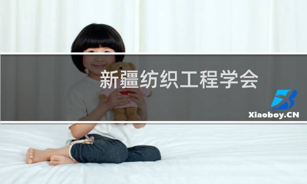 新疆纺织工程学会(关于新疆纺织工程学会的简介)图片