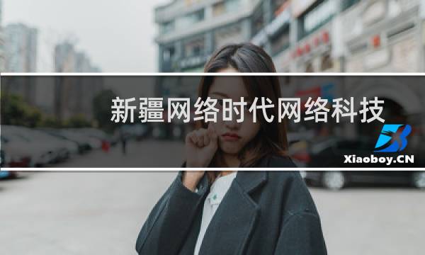 新疆网络时代网络科技有限责任公司(关于新疆网络时代网络科技有限责任公司的简介)