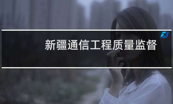 新疆通信工程质量监督中心(关于新疆通信工程质量监督中心的简介)