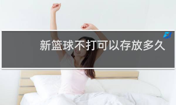 新篮球不打可以存放多久