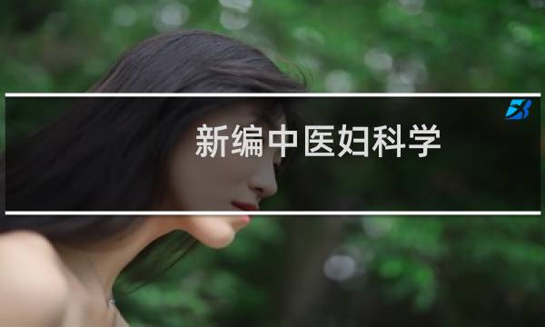 新编中医妇科学(关于新编中医妇科学的简介)
