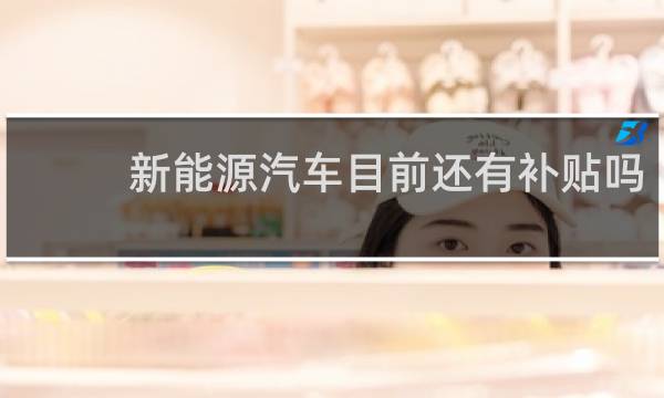 新能源汽车目前还有补贴吗