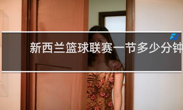 新西兰篮球联赛一节多少分钟