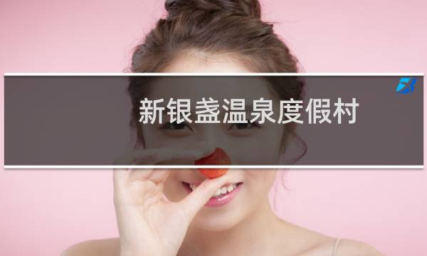 新银盏温泉度假村(关于新银盏温泉度假村的简介)