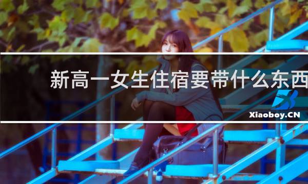 新高一女生住宿要带什么东西