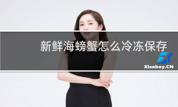 新鲜海螃蟹怎么冷冻保存