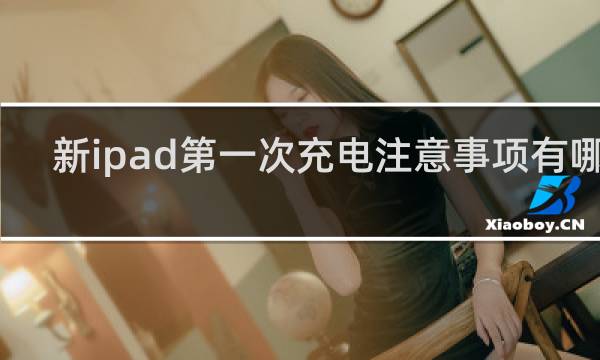 新ipad第一次充电注意事项有哪些