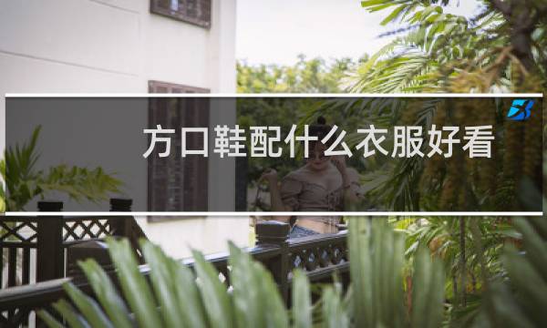 方口鞋配什么衣服好看
