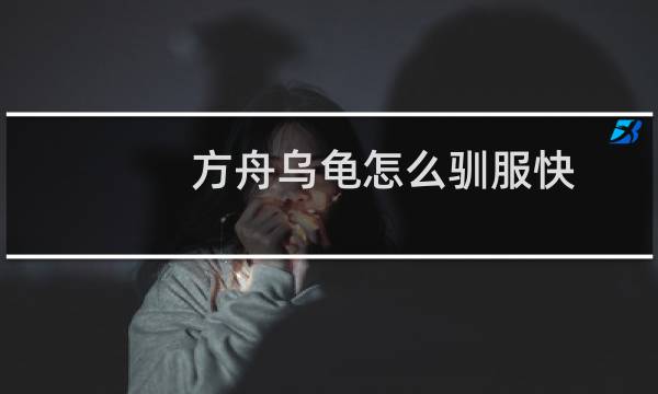 方舟乌龟怎么驯服快