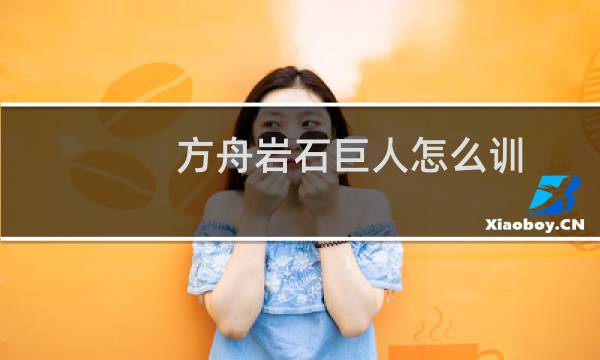 方舟岩石巨人怎么训