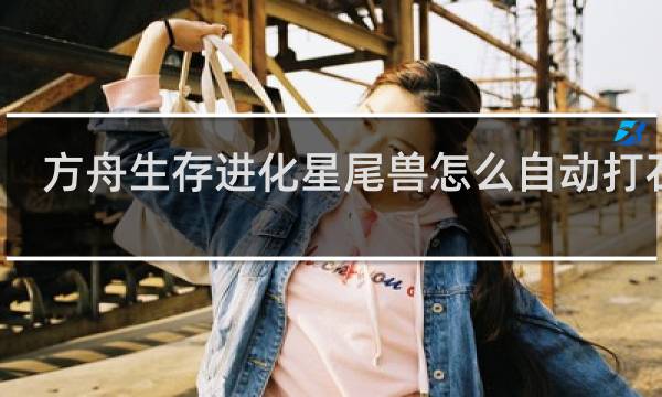 方舟生存进化星尾兽怎么自动打石头