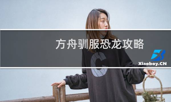 方舟驯服恐龙攻略