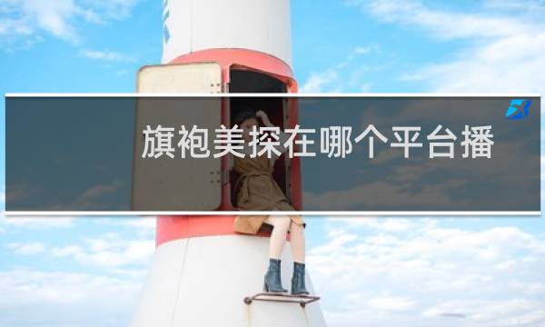 旗袍美探在哪个平台播(旗袍美探播出平台是什么探灵笔记小花旗袍)