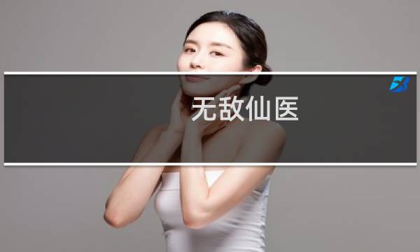 无敌仙医(关于无敌仙医的简介)图片