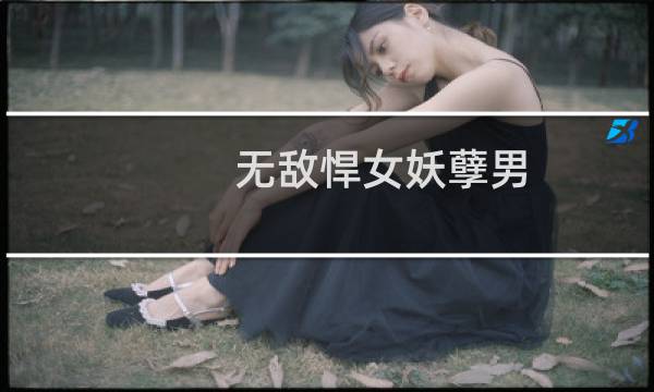 无敌悍女妖孽男(关于无敌悍女妖孽男的简介)图片