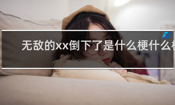 无敌的xx倒下了是什么梗什么梗