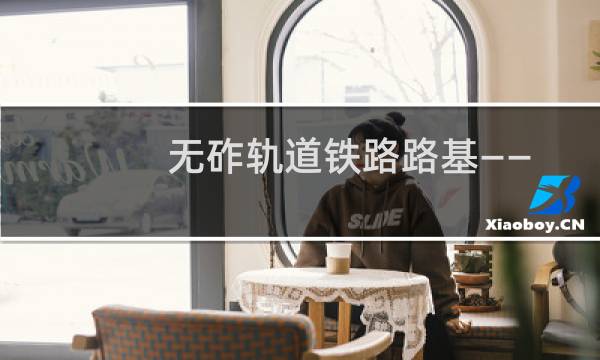 无砟轨道铁路路基——技术关键、路径与措施(关于无砟轨道铁路路基——技术关键、路径与措施的简介)图片