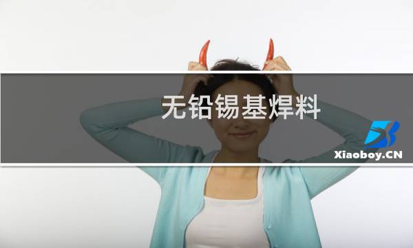 无铅锡基焊料(关于无铅锡基焊料的简介)图片