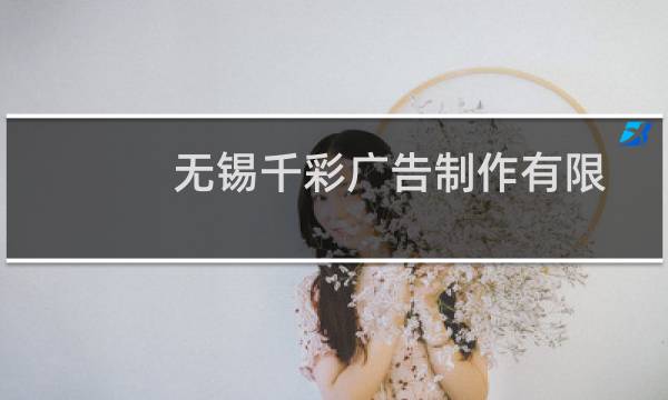 无锡千彩广告制作有限公司(关于无锡千彩广告制作有限公司的简介)