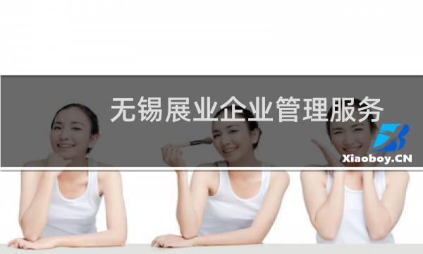 无锡展业企业管理服务有限公司(关于无锡展业企业管理服务有限公司的简介)