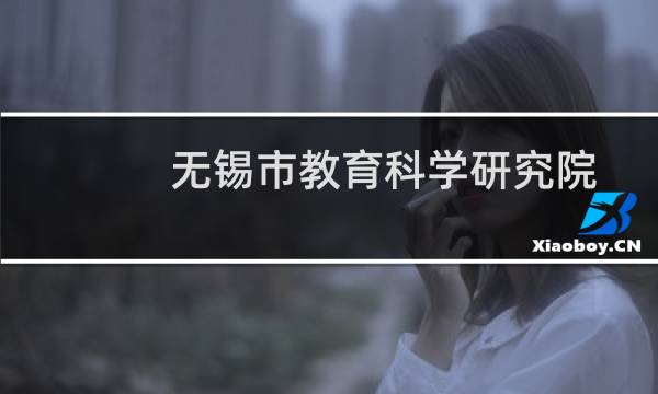 无锡市教育科学研究院(关于无锡市教育科学研究院的简介)图片