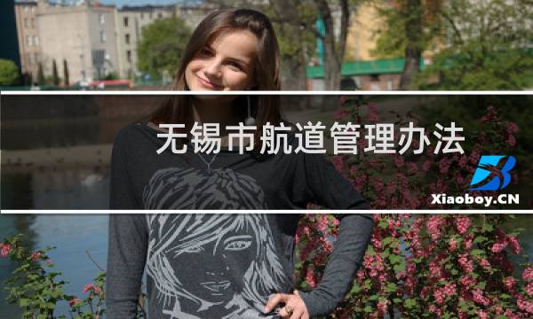 无锡市航道管理办法(关于无锡市航道管理办法的简介)图片