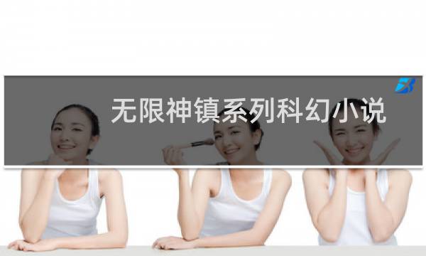 无限神镇系列科幻小说(关于无限神镇系列科幻小说的简介)图片
