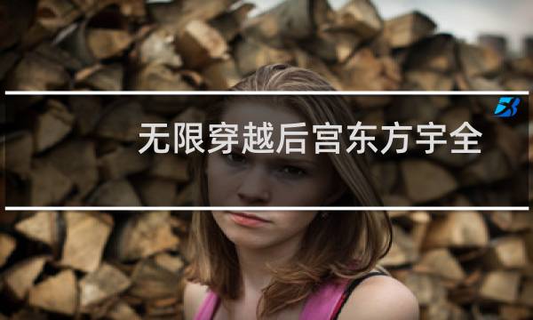 无限穿越后宫东方宇全（穿越之无限后宫东方宇小说）图片