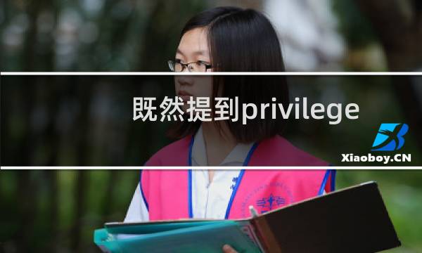 既然提到privilege-既然提到privilege什么梗-「鲸吼社区」