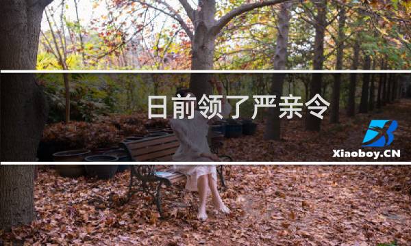 日前领了严亲令(关于日前领了严亲令的简介)图片