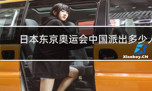 日本东京奥运会中国派出多少人