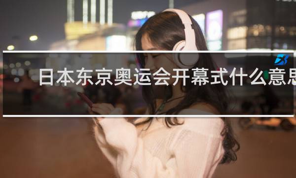 日本东京奥运会开幕式什么意思