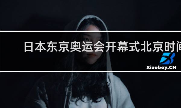 日本东京奥运会开幕式北京时间几点