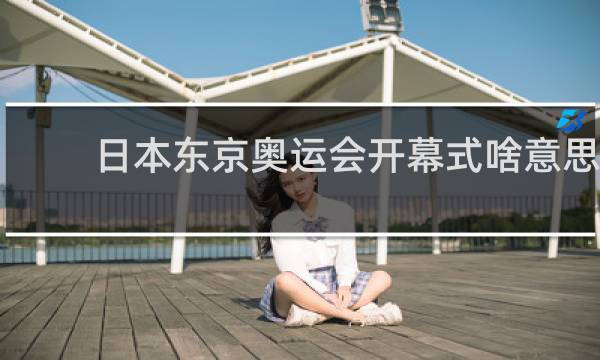 日本东京奥运会开幕式啥意思