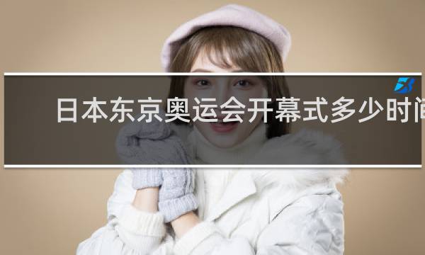 日本东京奥运会开幕式多少时间