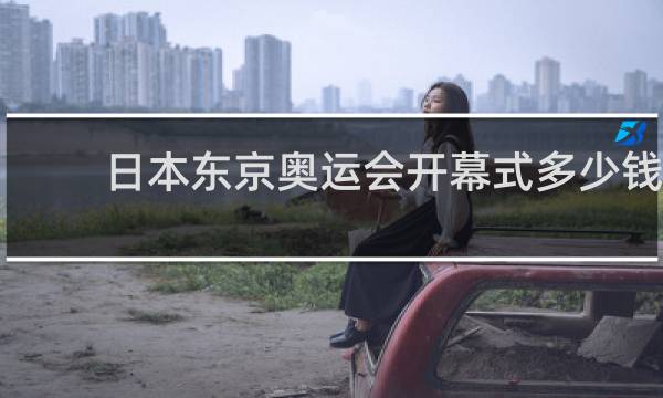 日本东京奥运会开幕式多少钱
