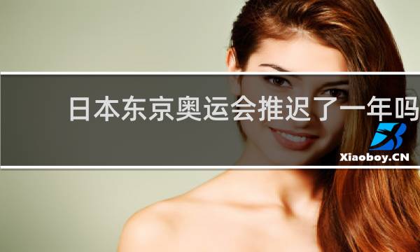 日本东京奥运会推迟了一年吗